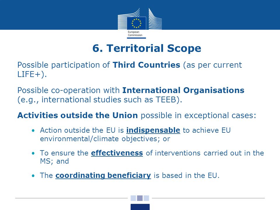 6. Territorial Scope Possible participation of Third Countries (as per current LIFE+).