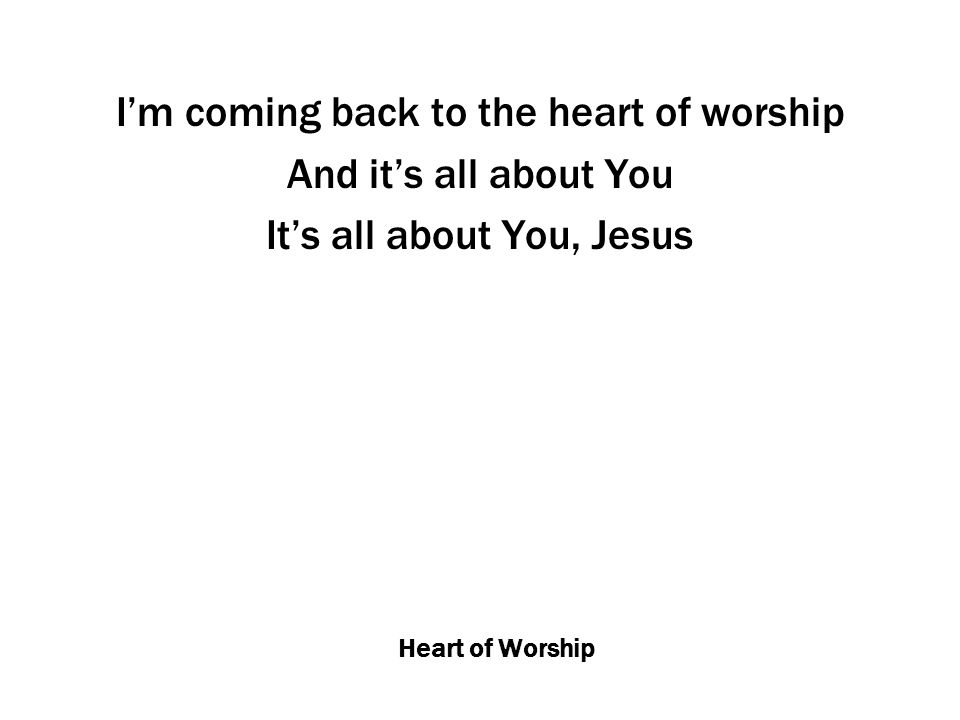 I’m coming back to the heart of worship And it’s all about You