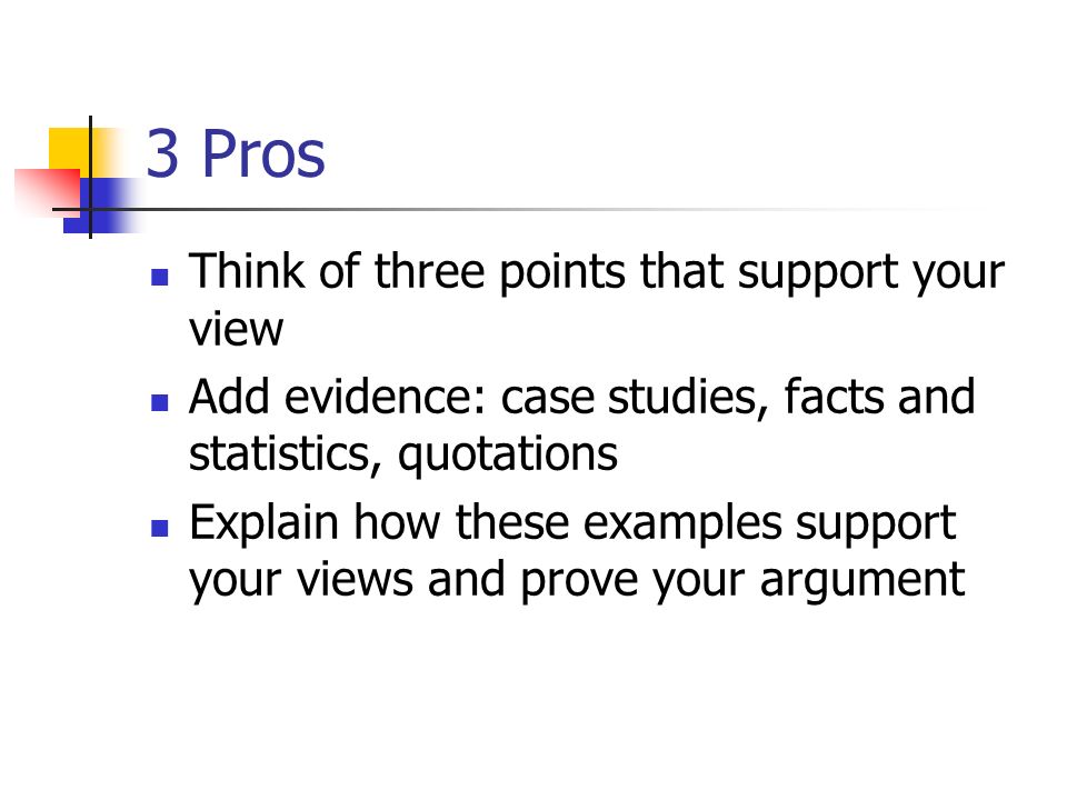 3 Pros Think of three points that support your view