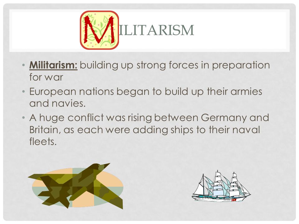 Militarism Militarism: building up strong forces in preparation for war. European nations began to build up their armies and navies.