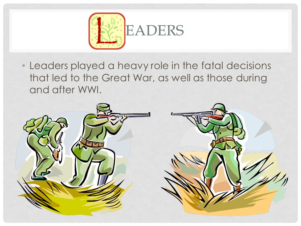 Leaders Leaders played a heavy role in the fatal decisions that led to the Great War, as well as those during and after WWI.