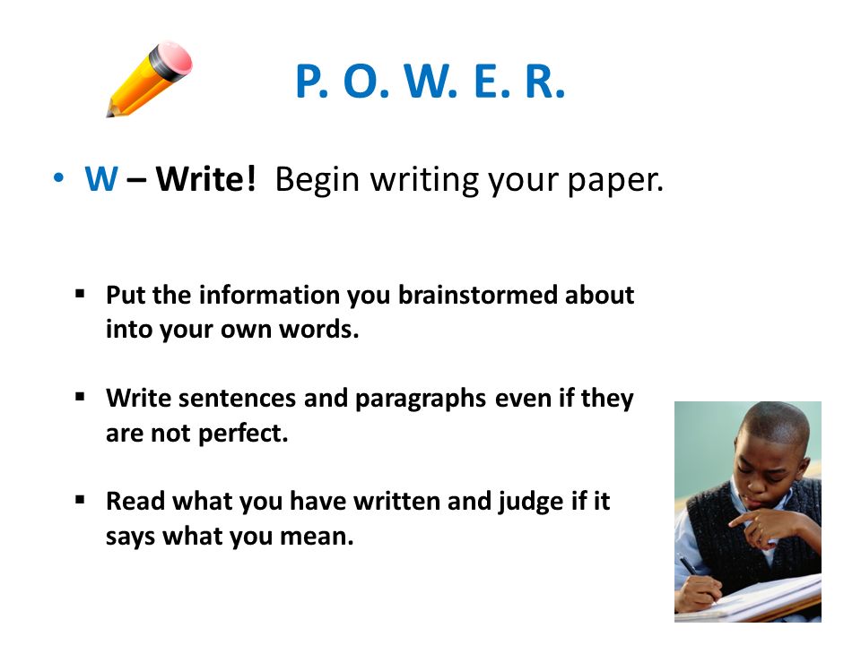 P. O. W. E. R. W – Write! Begin writing your paper.