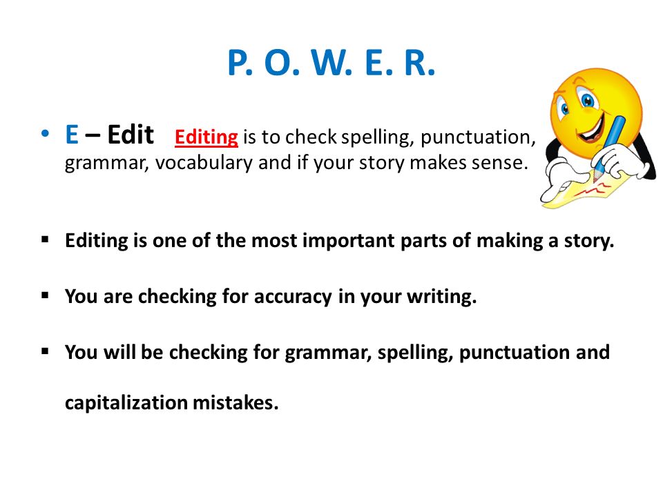 P. O. W. E. R. E – Edit Editing is to check spelling, punctuation, grammar, vocabulary and if your story makes sense.