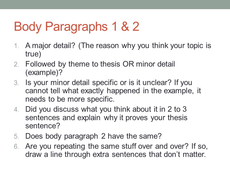 Body Paragraphs 1 & 2 A major detail (The reason why you think your topic is true) Followed by theme to thesis OR minor detail (example)