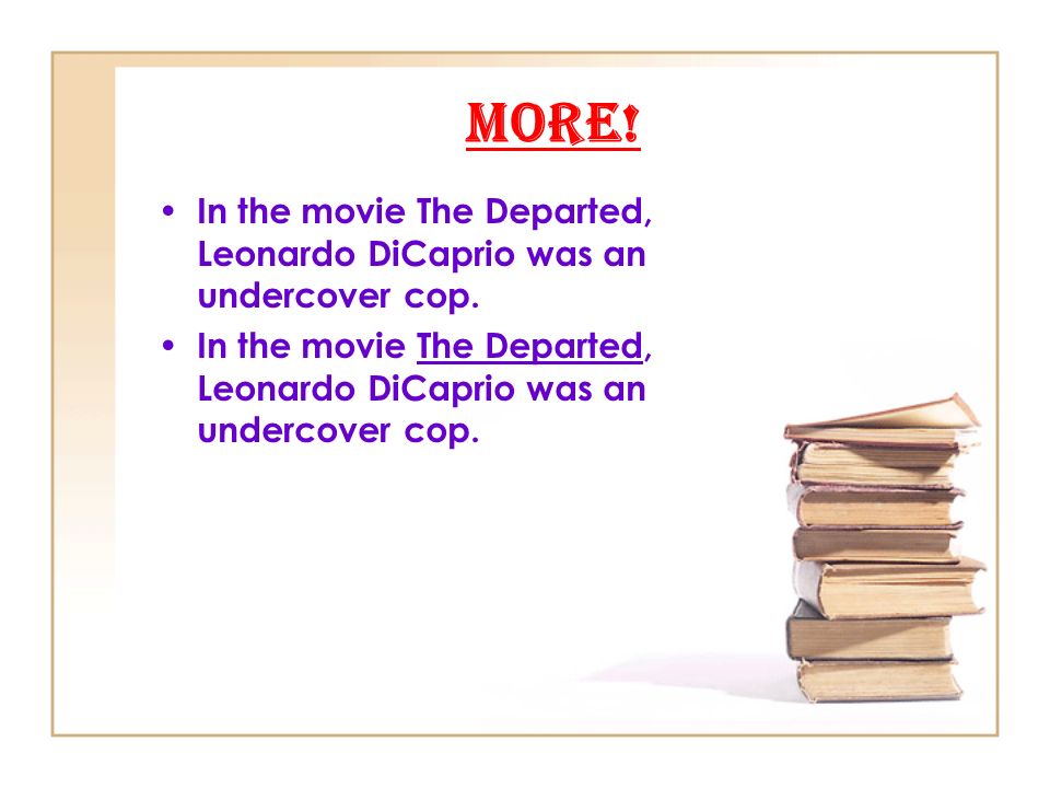 More! In the movie The Departed, Leonardo DiCaprio was an undercover cop.