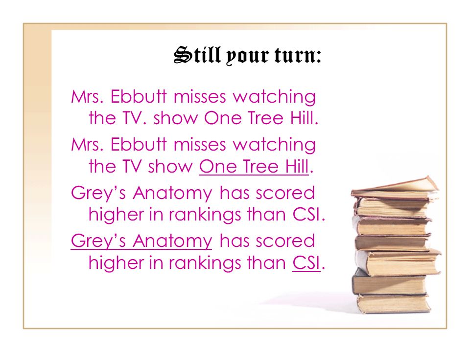 Still your turn: Mrs. Ebbutt misses watching the TV. show One Tree Hill. Mrs. Ebbutt misses watching the TV show One Tree Hill.