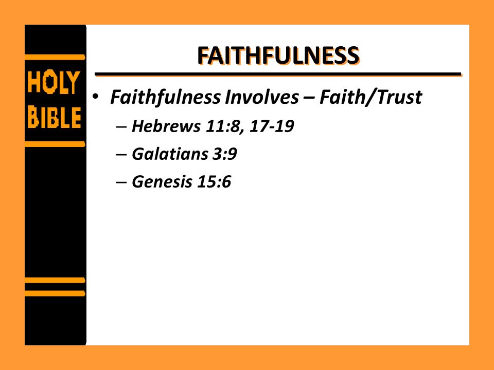 FAITHFULNESS Faithfulness Involves – Faith/Trust Hebrews 11:8, 17-19
