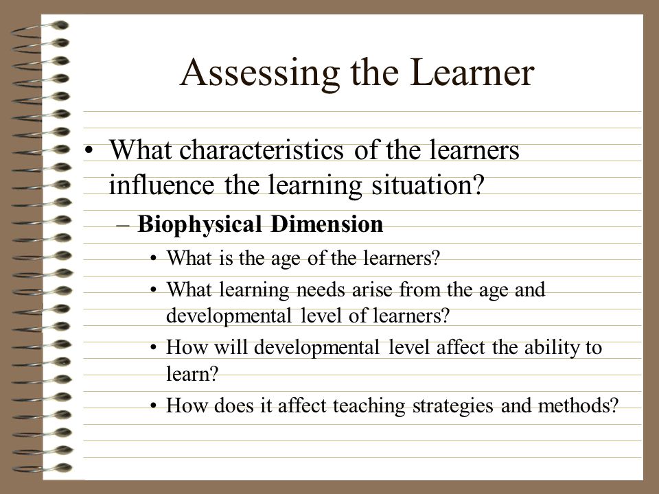 Assessing the Learner What characteristics of the learners influence the learning situation Biophysical Dimension.