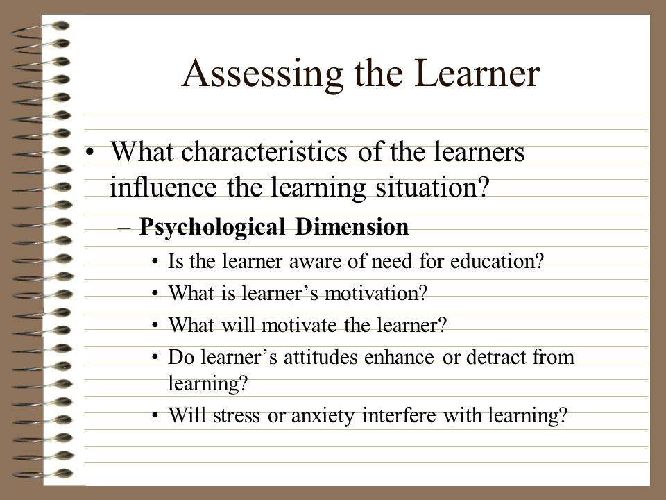 Assessing the Learner What characteristics of the learners influence the learning situation Psychological Dimension.