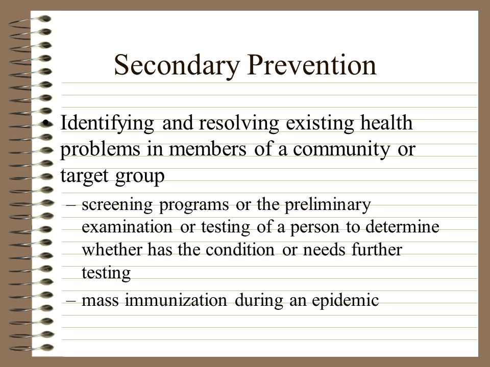 Secondary Prevention Identifying and resolving existing health problems in members of a community or target group.