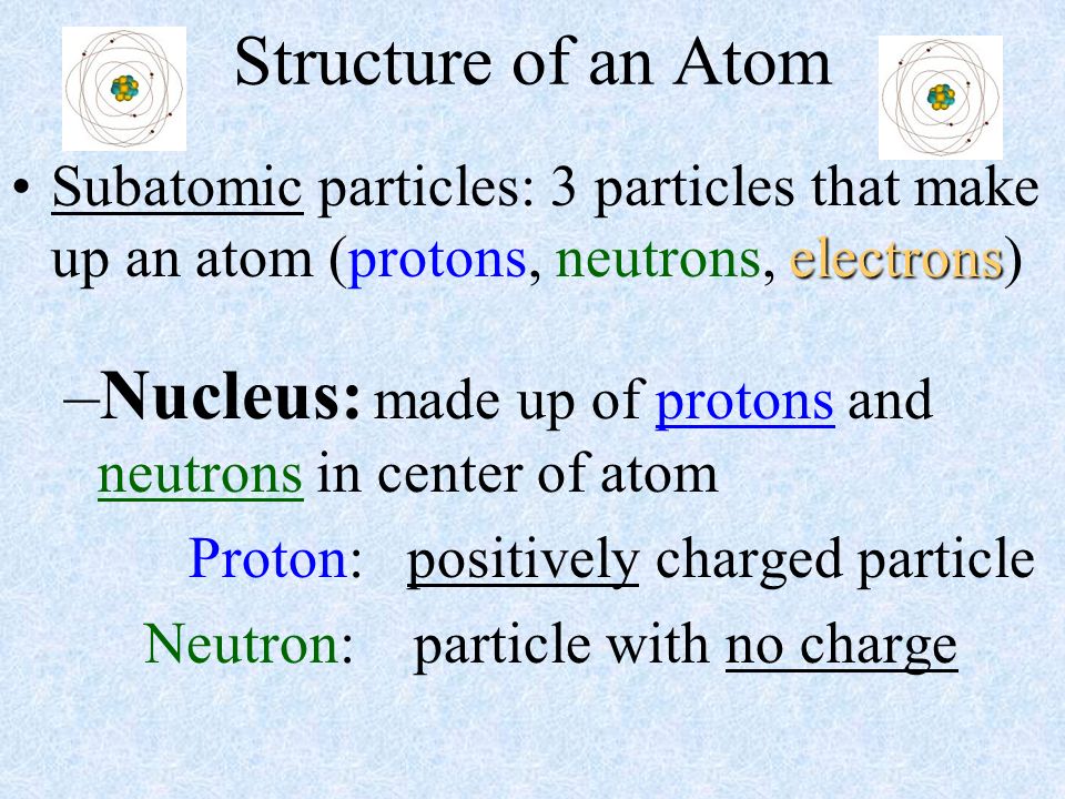 Nucleus: made up of protons and neutrons in center of atom