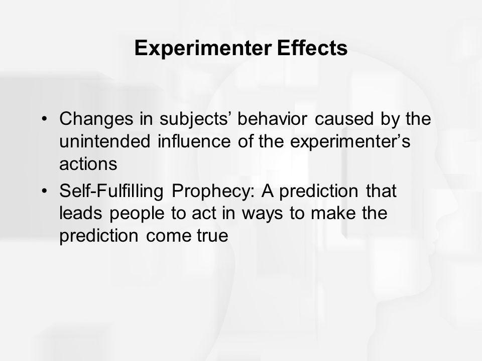 Experimenter Effects Changes in subjects’ behavior caused by the unintended influence of the experimenter’s actions.