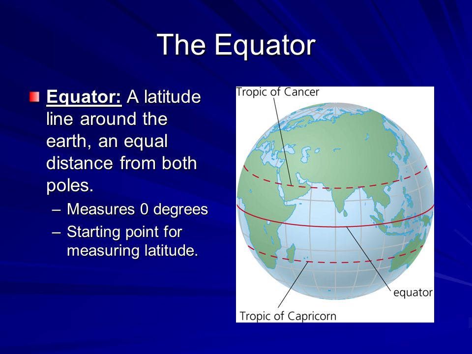The Equator Equator: A latitude line around the earth, an equal distance from both poles. Measures 0 degrees.