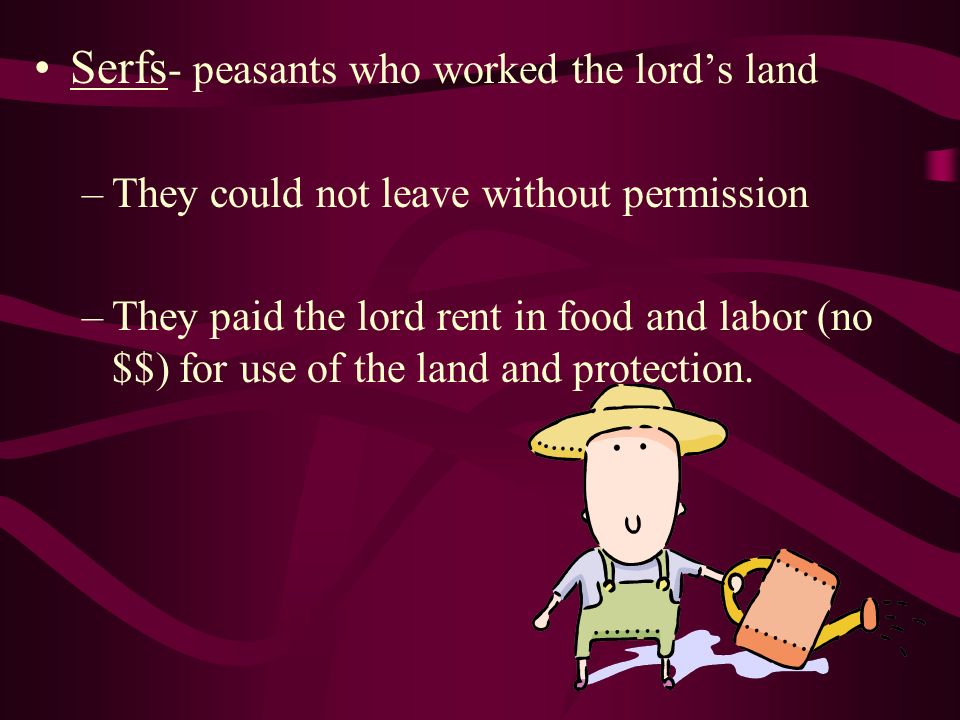 Serfs- peasants who worked the lord’s land