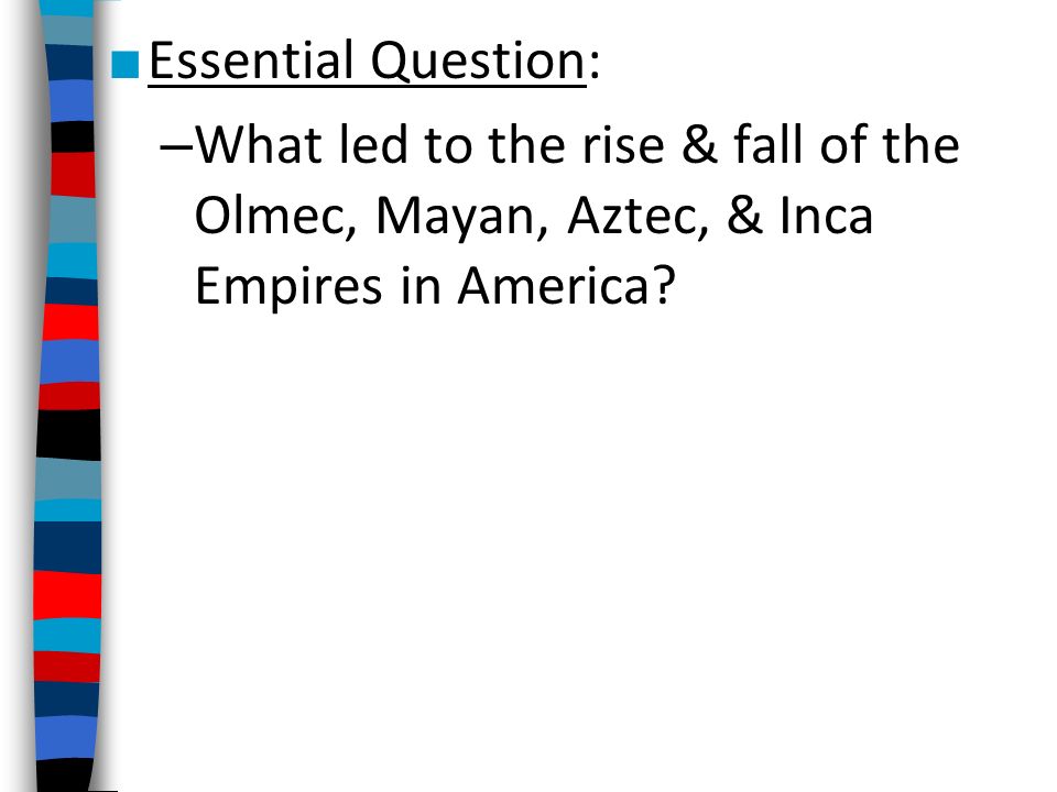Essential Question What Led To The Rise Fall Of The Olmec Mayan Aztec Inca Empires In America Demonstrate Understanding Of The Development Of Ppt Video Online Download