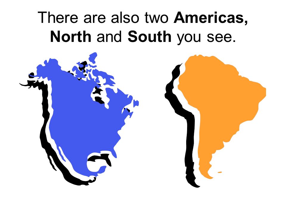 There are also two Americas, North and South you see.