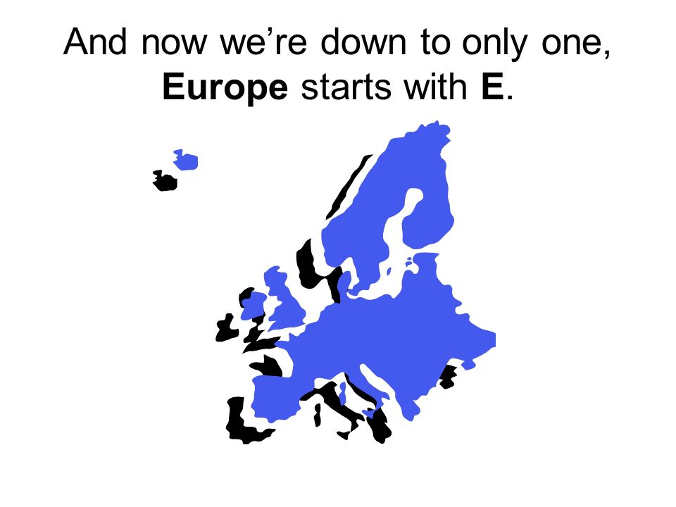 And now we’re down to only one, Europe starts with E.