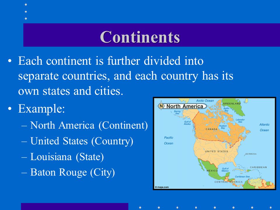 Continents Each continent is further divided into separate countries, and each country has its own states and cities.