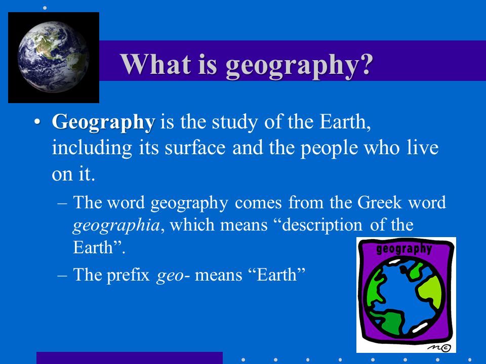 What is geography Geography is the study of the Earth, including its surface and the people who live on it.