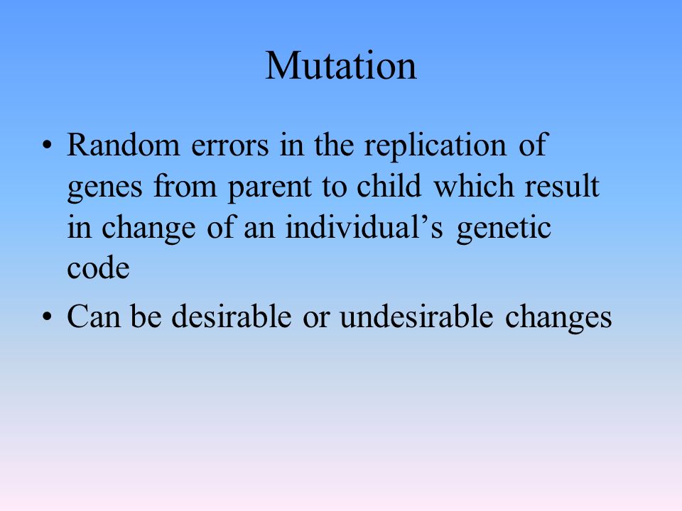 Mutation Random errors in the replication of genes from parent to child which result in change of an individual’s genetic code.