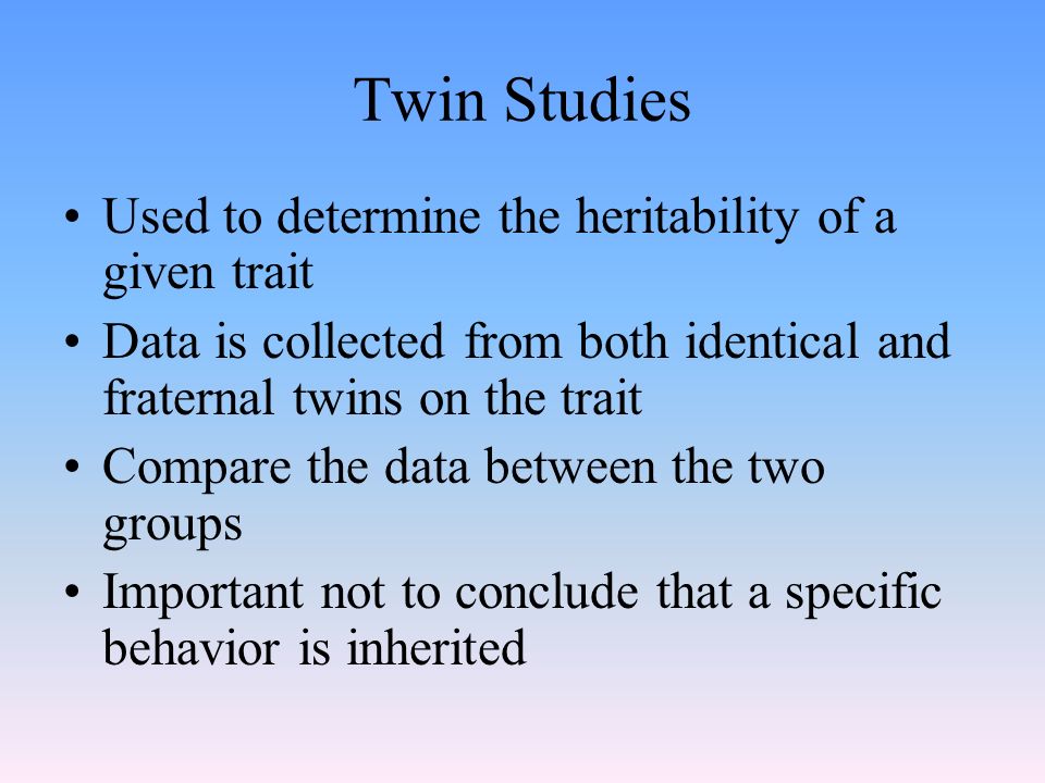 Twin Studies Used to determine the heritability of a given trait