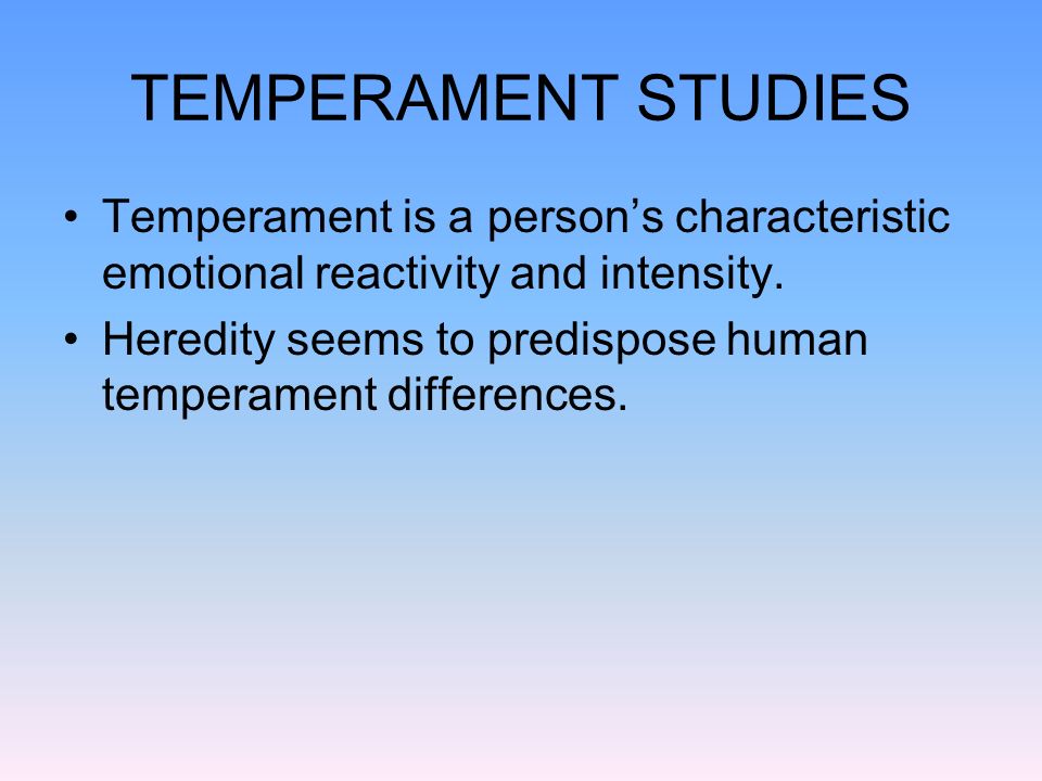 TEMPERAMENT STUDIES Temperament is a person’s characteristic emotional reactivity and intensity.