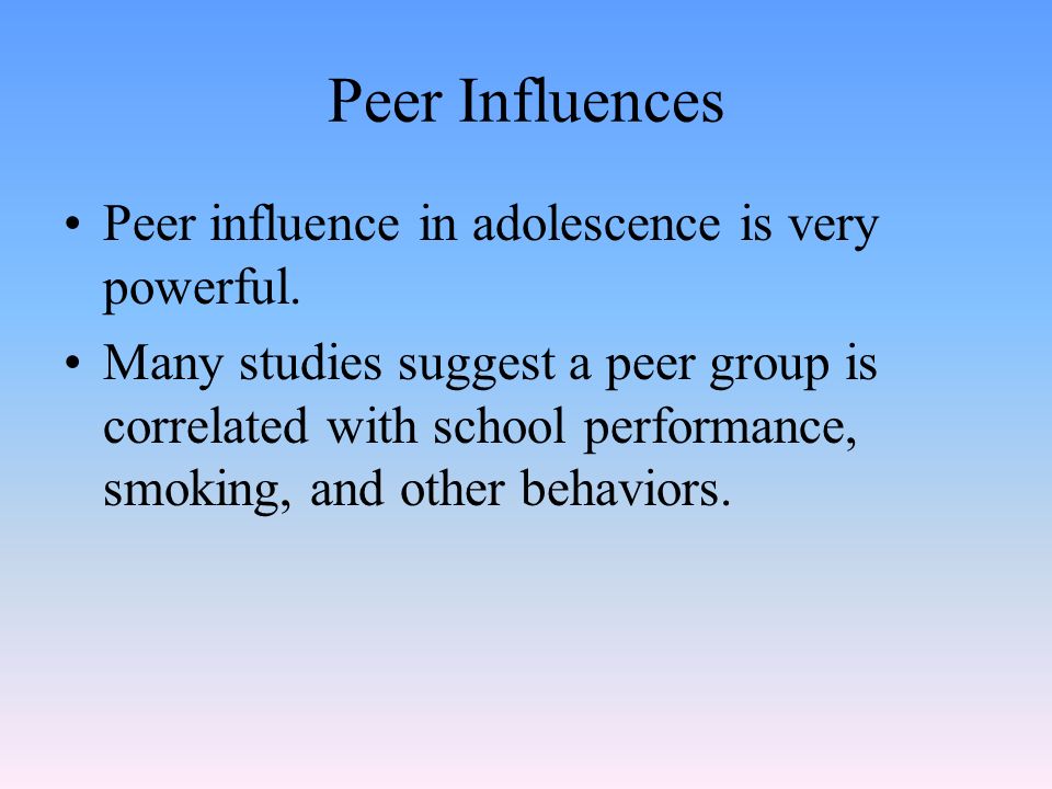 Peer Influences Peer influence in adolescence is very powerful.