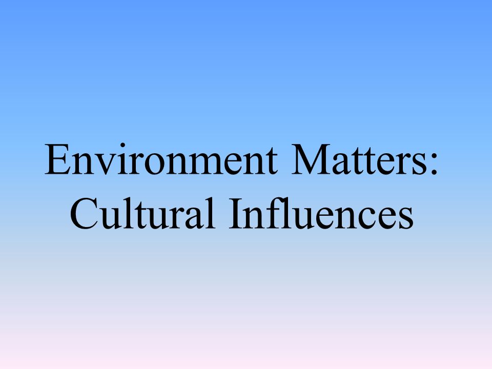 Environment Matters: Cultural Influences