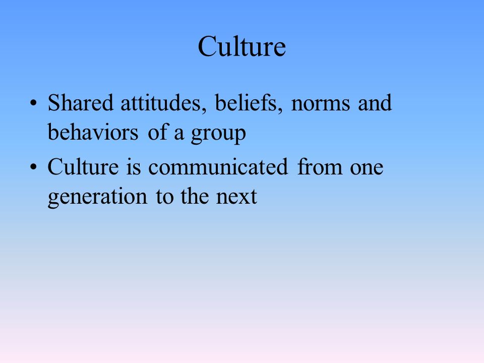 Culture Shared attitudes, beliefs, norms and behaviors of a group