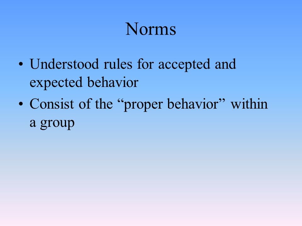 Norms Understood rules for accepted and expected behavior