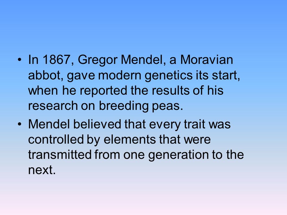 In 1867, Gregor Mendel, a Moravian abbot, gave modern genetics its start, when he reported the results of his research on breeding peas.