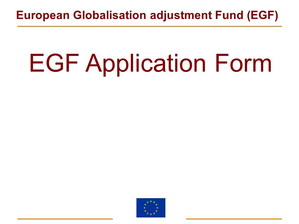 EGF Application Form The regulation does not specify an application form, but the Commission considers it useful for the following reasons: