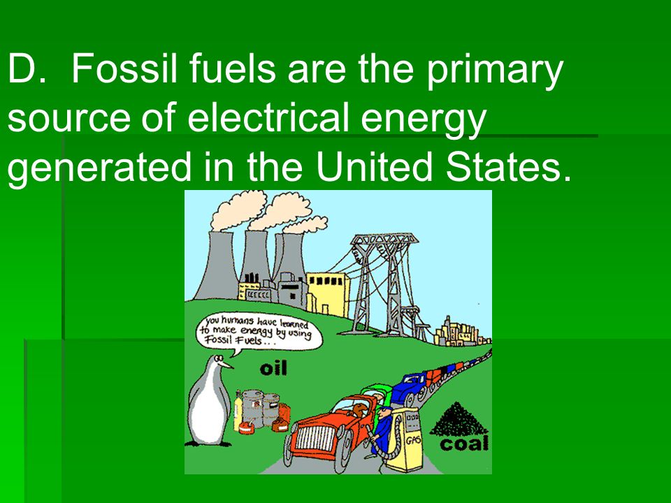 D. Fossil fuels are the primary source of electrical energy generated in the United States.