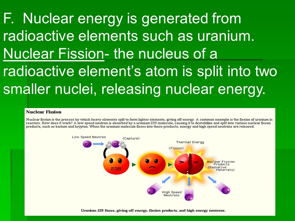 F. Nuclear energy is generated from radioactive elements such as uranium.