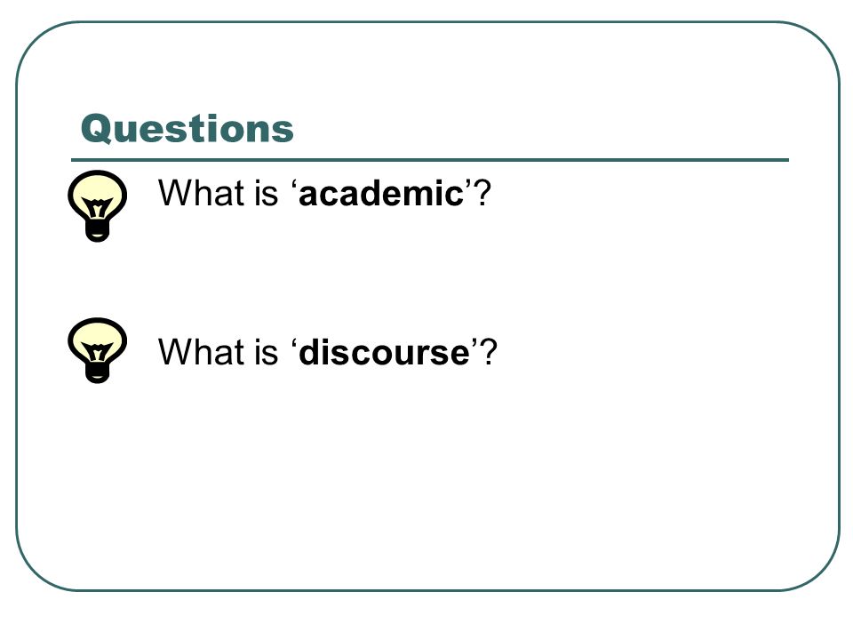 Questions What is ‘academic’ What is ‘discourse’