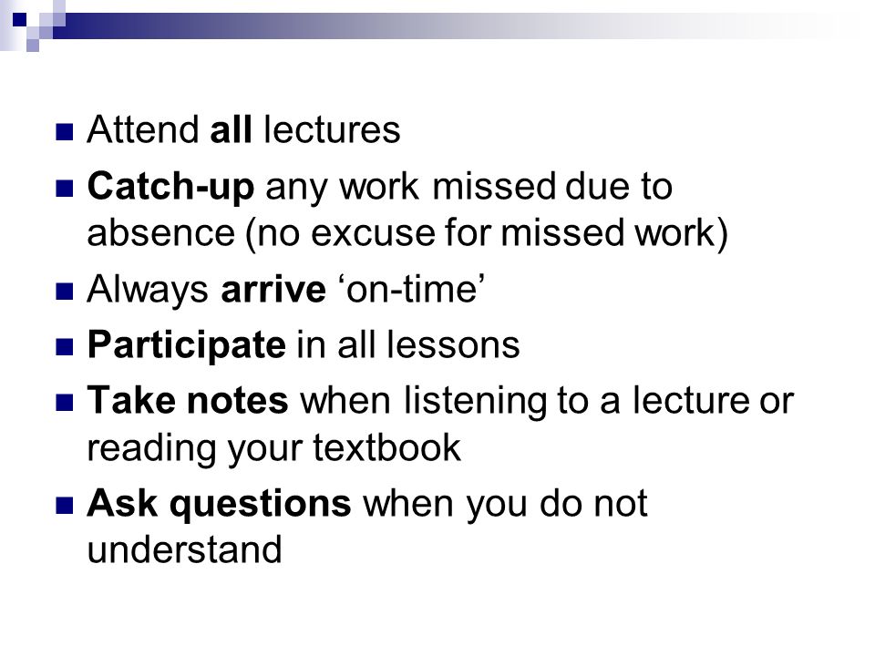 Attend all lectures Catch-up any work missed due to absence (no excuse for missed work) Always arrive ‘on-time’