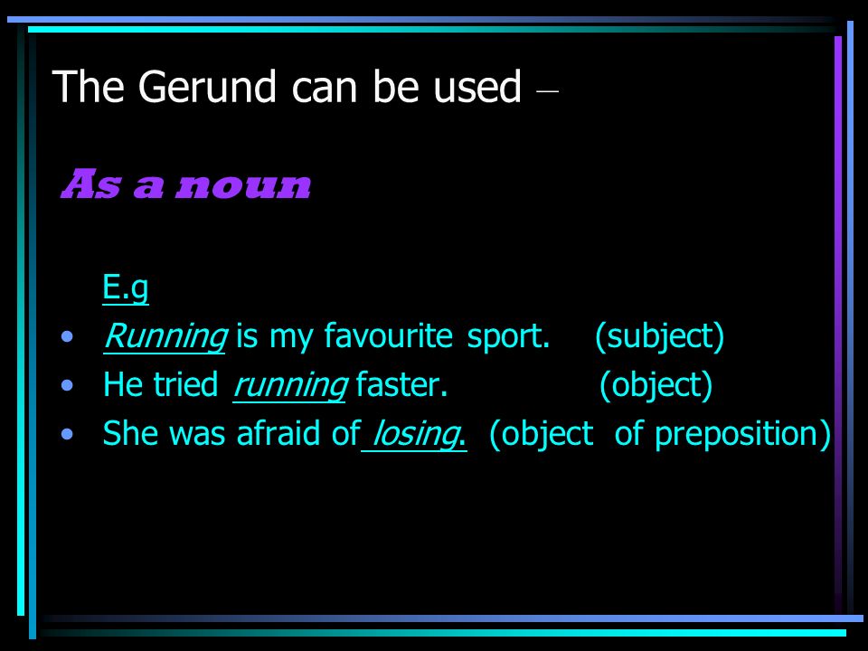 The Gerund can be used – As a noun E.g