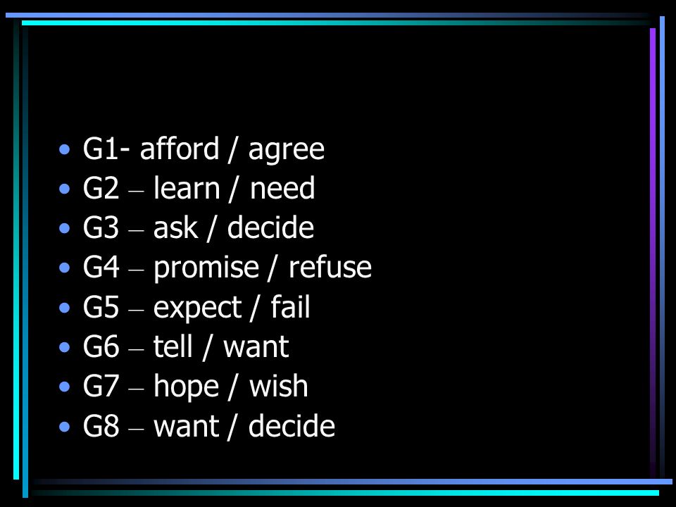 G1- afford / agree G2 – learn / need. G3 – ask / decide. G4 – promise / refuse. G5 – expect / fail.