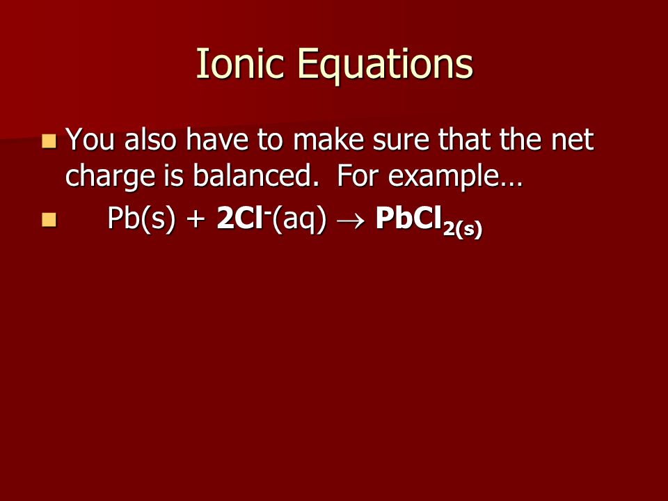 Ionic Equations You also have to make sure that the net charge is balanced.