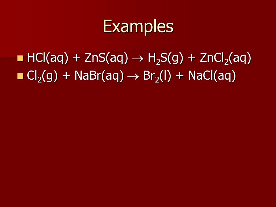 Examples HCl(aq) + ZnS(aq)  H2S(g) + ZnCl2(aq)