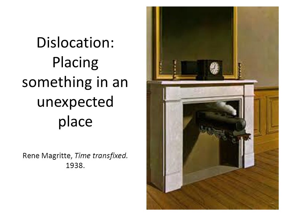 Dislocation: Placing something in an unexpected place Rene Magritte, Time transfixed