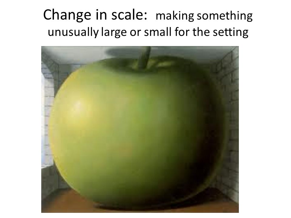 Change in scale: making something unusually large or small for the setting