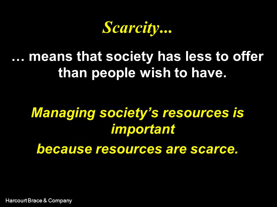Scarcity... … means that society has less to offer than people wish to have. Managing society’s resources is important.