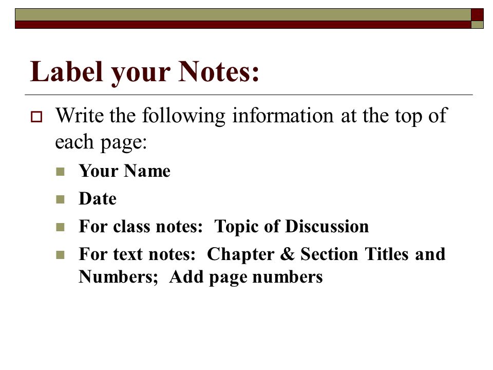 Label your Notes: Write the following information at the top of each page: Your Name. Date. For class notes: Topic of Discussion.