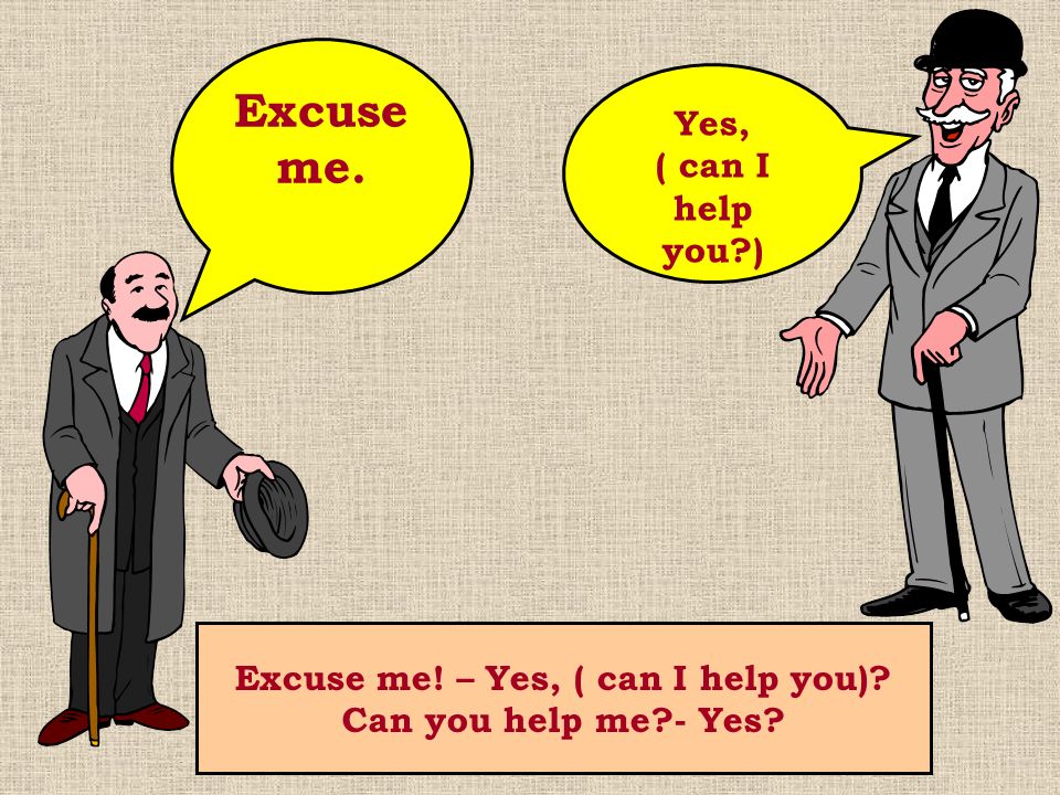 Excuse me! – Yes, ( can I help you)