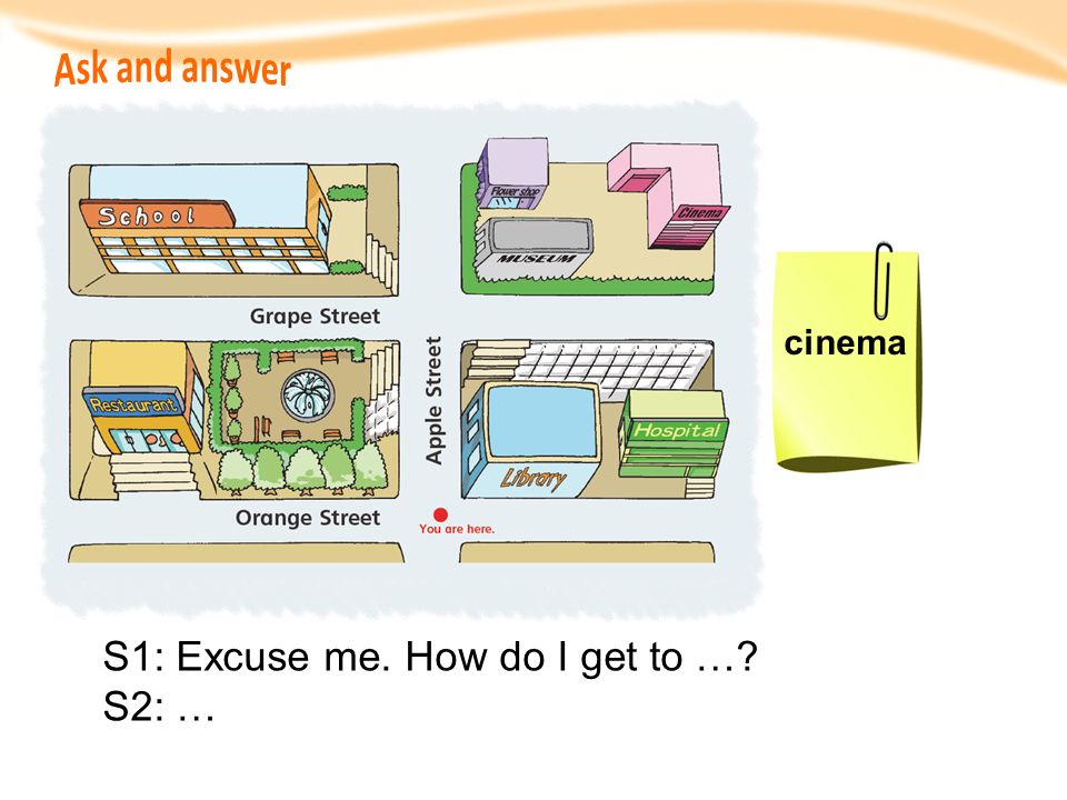 Ask and answer cinema S1: Excuse me. How do I get to … S2: … 14