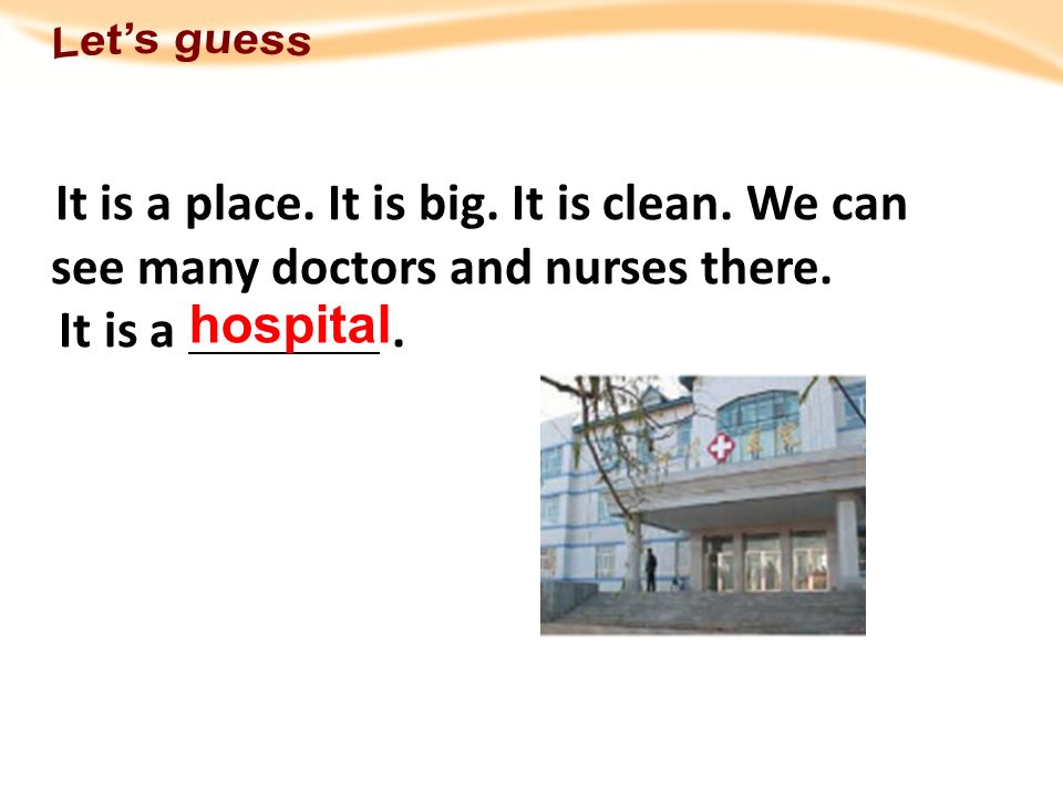 Let’s guess It is a place. It is big. It is clean. We can see many doctors and nurses there. It is a .