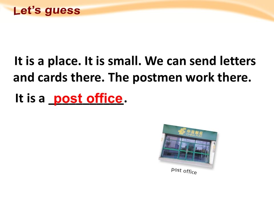 Let’s guess It is a place. It is small. We can send letters and cards there. The postmen work there.