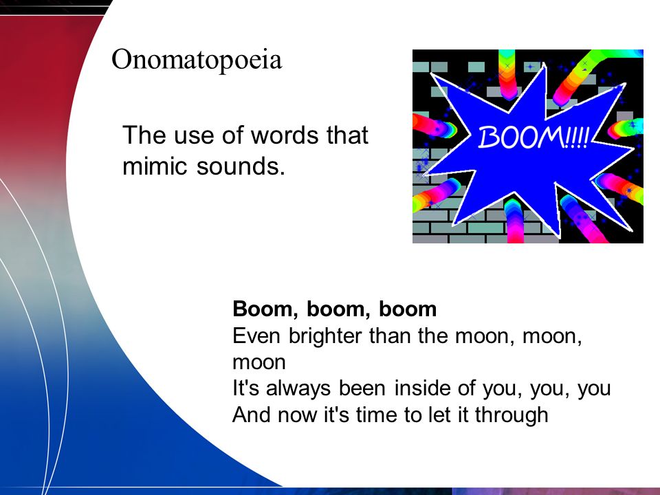 Onomatopoeia The use of words that mimic sounds. Boom, boom, boom