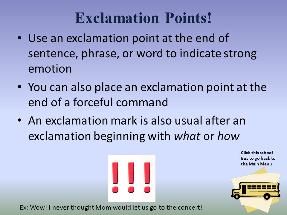 Exclamation Points! Use an exclamation point at the end of sentence, phrase, or word to indicate strong emotion.